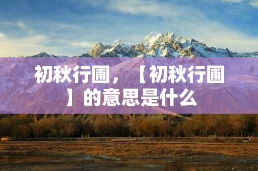 初秋行圃,【初秋行圃】的意思是什么 初秋行圃,【初秋行圃】的意思是什么