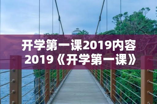 开学第一课2019内容 2019《开学第一课》主要内容