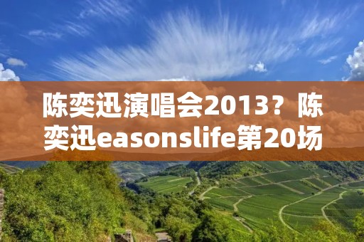 陈奕迅演唱会2013?陈奕迅easonslife第20场是在哪开的