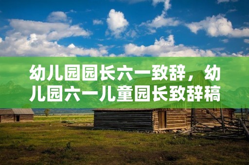 幼儿园园长六一致辞,幼儿园六一儿童园长致辞稿7篇 幼儿园园长六一致辞,幼儿园六一儿童园长致辞稿7篇
