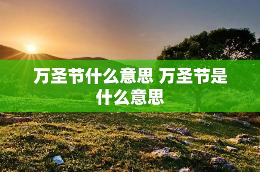 万圣节什么意思 万圣节是什么意思