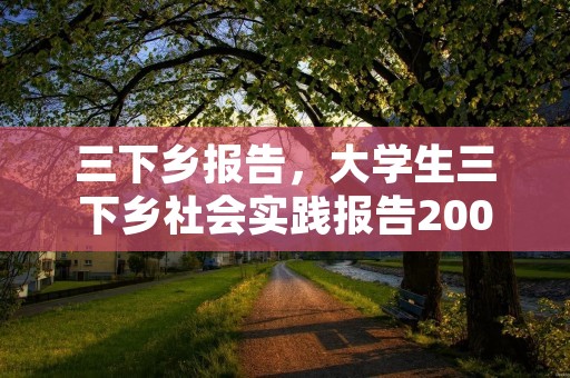 三下乡报告,大学生三下乡社会实践报告2000字6篇