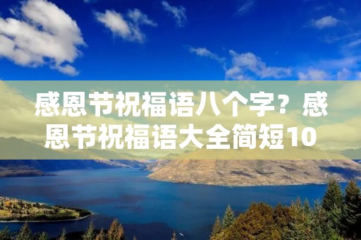 感恩节祝福语八个字?感恩节祝福语大全简短10个字 感恩节祝福语八个字?感恩节祝福语大全简短10个字