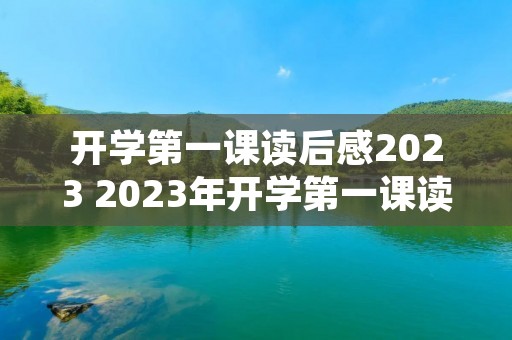 开学第一课读后感2023 2023年开学第一课读后感怎么写 开学第一课读后感2023 2023年开学第一课读后感怎么写
