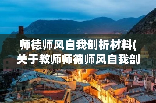 师德师风自我剖析材料(关于教师师德师风自我剖析材料)