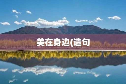 美在身边(造句:美在身边,美是)