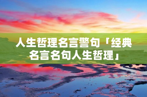 人生哲理名言警句「经典名言名句人生哲理」 人生哲理名言警句「经典名言名句人生哲理」