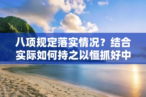 八项规定落实情况？结合实际如何持之以恒抓好中央八项规定精神的贯彻落实