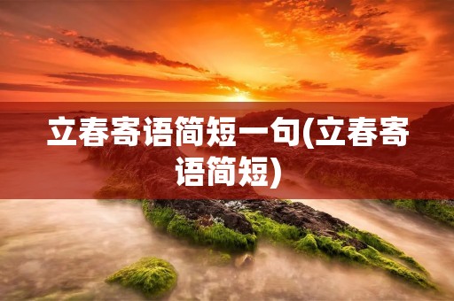 立春寄语简短一句(立春寄语简短)