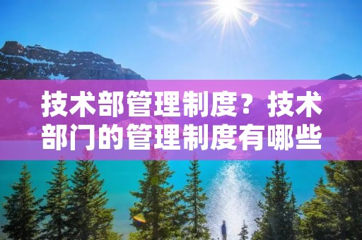 技术部管理制度？技术部门的管理制度有哪些