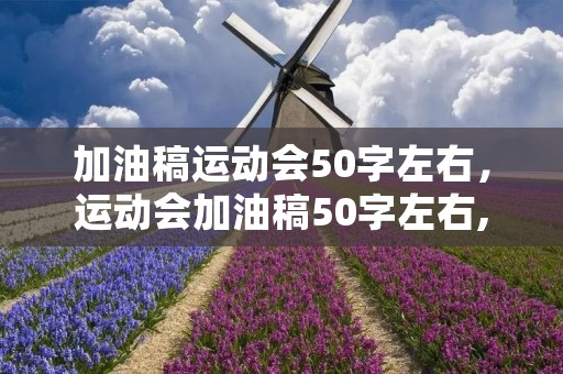 加油稿运动会50字左右，运动会加油稿50字左右,20篇