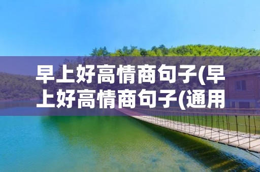 早上好高情商句子(早上好高情商句子(通用60句))