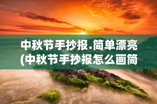 中秋节手抄报.简单漂亮(中秋节手抄报怎么画简单又漂亮)