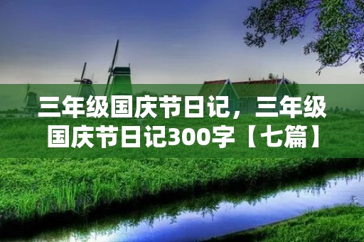 三年级国庆节日记，三年级国庆节日记300字【七篇】