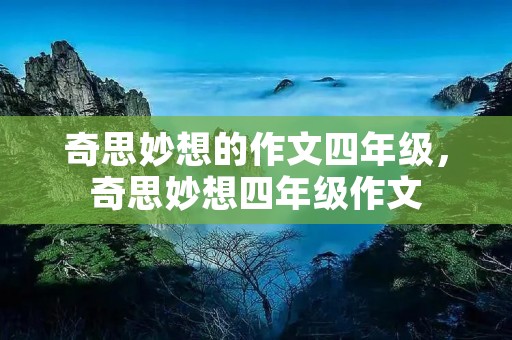 奇思妙想的作文四年级，奇思妙想四年级作文