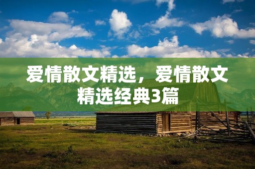 爱情散文精选,爱情散文精选经典3篇 爱情散文精选,爱情散文精选经典3篇