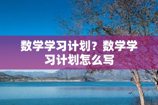 数学学习计划？数学学习计划怎么写