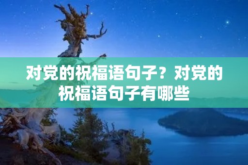 对党的祝福语句子？对党的祝福语句子有哪些