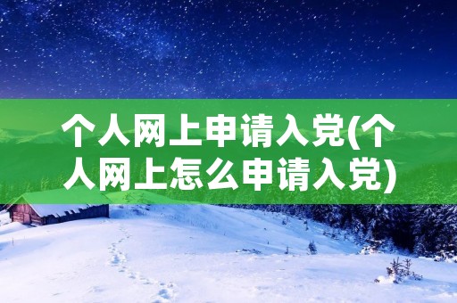 个人网上申请入党(个人网上怎么申请入党)