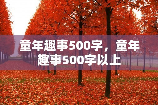 童年趣事500字，童年趣事500字以上