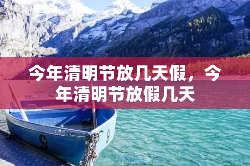 今年清明节放几天假，今年清明节放假几天