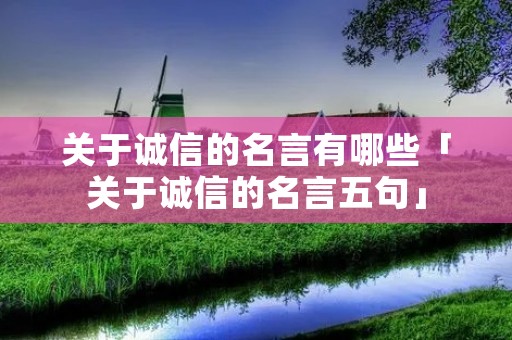 关于诚信的名言有哪些「关于诚信的名言五句」