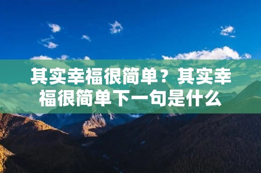 其实幸福很简单?其实幸福很简单下一句是什么 其实幸福很简单?其实幸福很简单下一句是什么