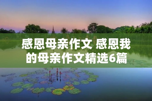 感恩母亲作文 感恩我的母亲作文精选6篇
