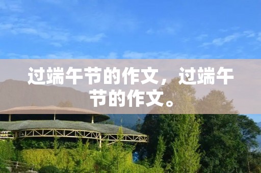 过端午节的作文，过端午节的作文。
