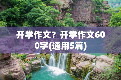 开学作文？开学作文600字(通用5篇)