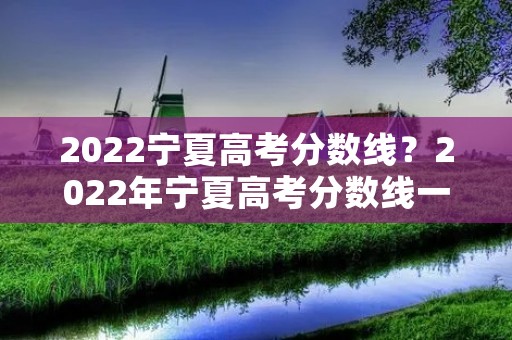 2022宁夏高考分数线？2022年宁夏高考分数线一览表