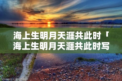 海上生明月天涯共此时「海上生明月天涯共此时写的是中秋节吗」
