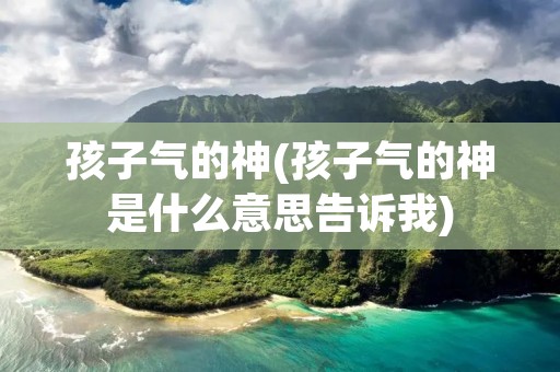 孩子气的神(孩子气的神是什么意思告诉我)