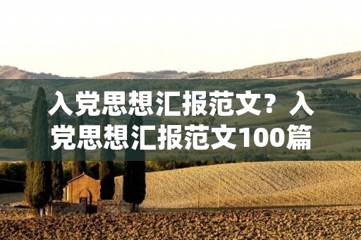 入党思想汇报范文？入党思想汇报范文100篇(精选)