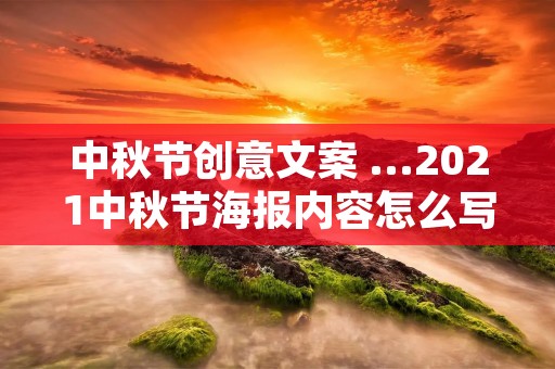 中秋节创意文案 ...2021中秋节海报内容怎么写2021中秋节海报创意文案