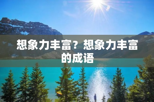 想象力丰富？想象力丰富的成语