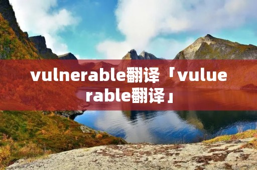 vulnerable翻译「vuluerable翻译」