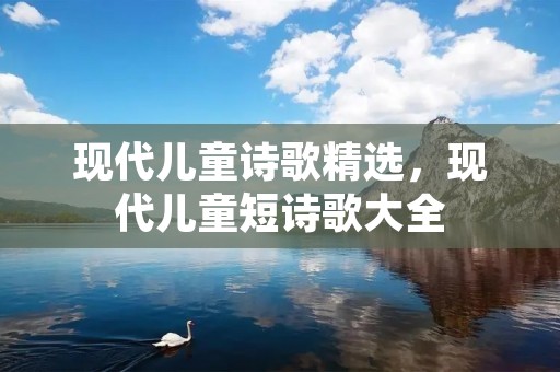 现代儿童诗歌精选,现代儿童短诗歌大全 现代儿童诗歌精选,现代儿童短诗歌大全