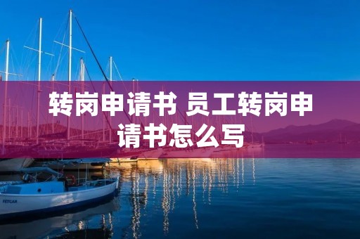 转岗申请书 员工转岗申请书怎么写