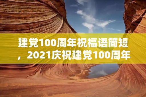 建党100周年祝福语简短,2021庆祝建党100周年简短祝福语 2021祝福党的语句十个字左右 建党100周年祝福语简短,2021庆祝建党100周年简短祝福语 2021祝福党的语句十个字左右