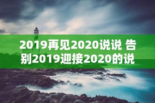 2019再见2020说说 告别2019迎接2020的说说 2019再见2020说说 告别2019迎接2020的说说