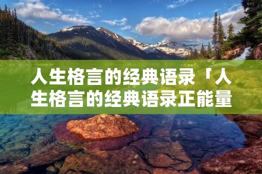 人生格言的经典语录「人生格言的经典语录正能量」