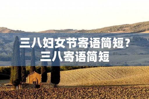 三八妇女节寄语简短?三八寄语简短 三八妇女节寄语简短?三八寄语简短