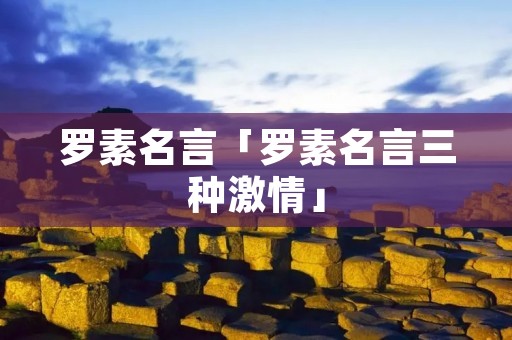 罗素名言「罗素名言三种**」 罗素名言「罗素名言三种**」