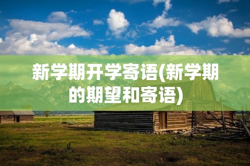 新学期开学寄语(新学期的期望和寄语) 新学期开学寄语(新学期的期望和寄语)