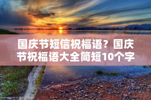 国庆节短信祝福语?国庆节祝福语大全简短10个字