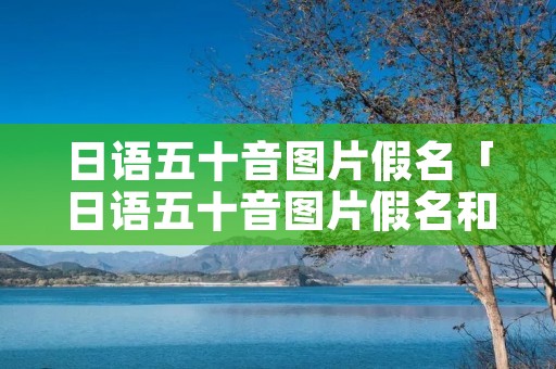日语五十音图片假名「日语五十音图片假名和平假名」