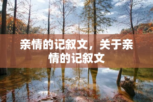 亲情的记叙文,关于亲情的记叙文 亲情的记叙文,关于亲情的记叙文