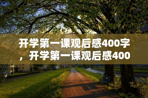 开学第一课观后感400字，开学第一课观后感400字作文10篇