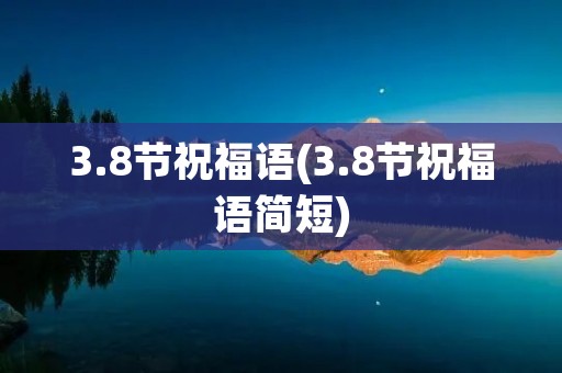 3.8节祝福语(3.8节祝福语简短) 3.8节祝福语(3.8节祝福语简短)